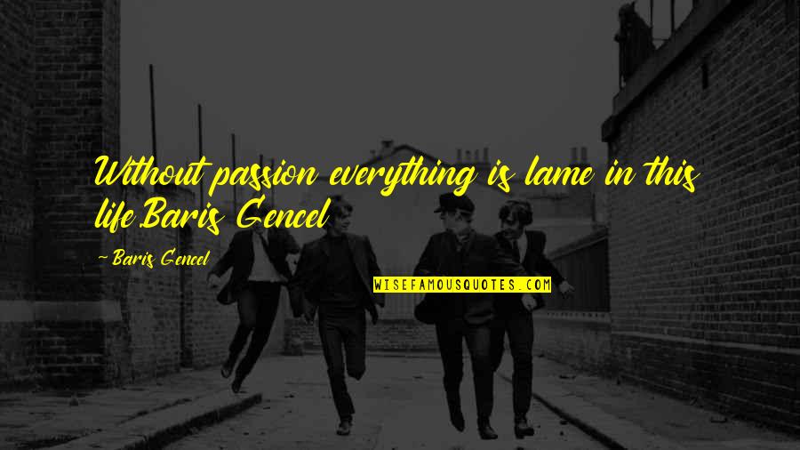 Scartait Quotes By Baris Gencel: Without passion everything is lame in this life.Baris Scartait Quotes By Baris Gencel: Without passion everything is lame in this life.Baris