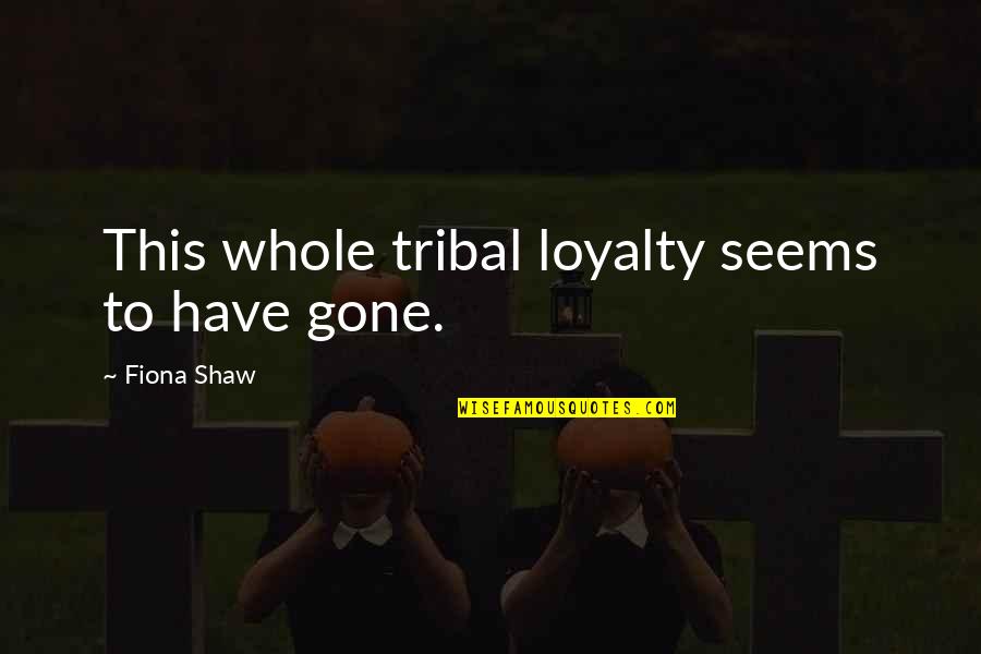 Scarum Quotes By Fiona Shaw: This whole tribal loyalty seems to have gone.