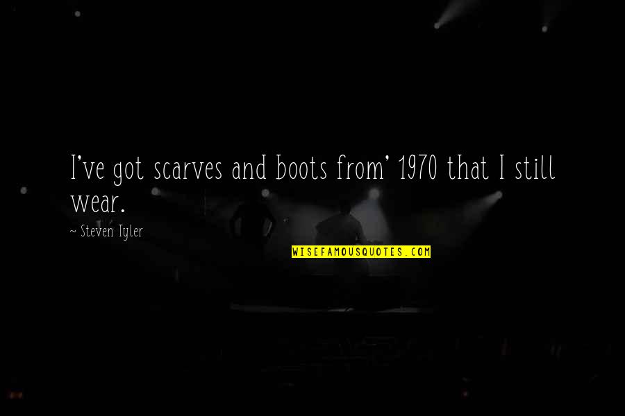 Scarves Quotes By Steven Tyler: I've got scarves and boots from' 1970 that