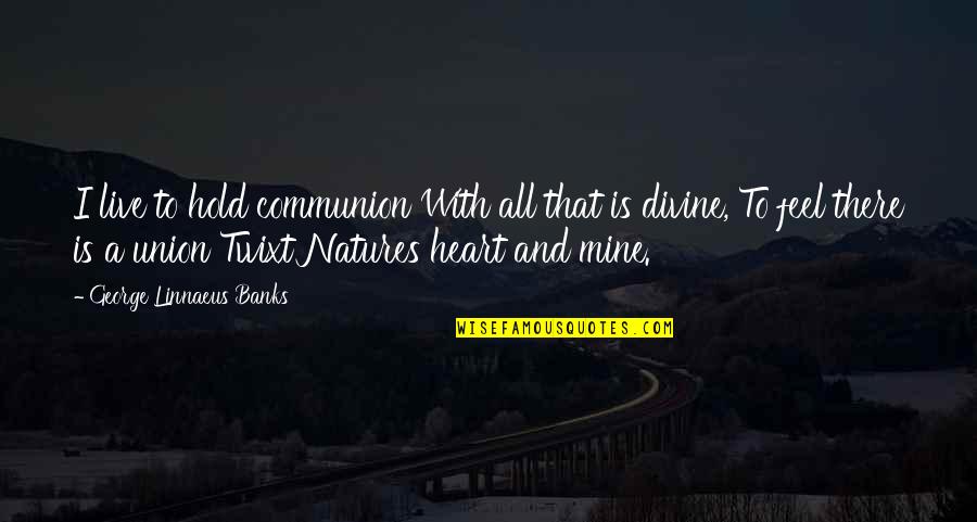 Scarvola Quotes By George Linnaeus Banks: I live to hold communion With all that