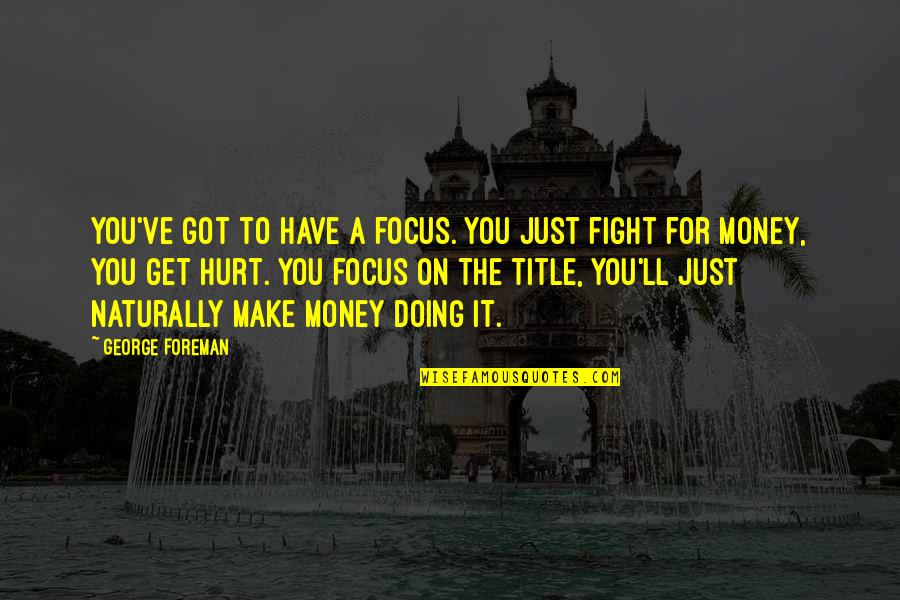 Scary Cemetery Quotes By George Foreman: You've got to have a focus. You just