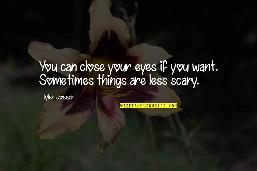 Scary Close Quotes By Tyler Joseph: You can close your eyes if you want.