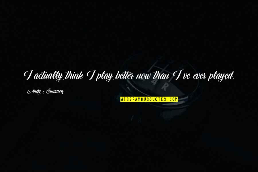 Scary Eyeball Quotes By Andy Summers: I actually think I play better now than Scary Eyeball Quotes By Andy Summers: I actually think I play better now than