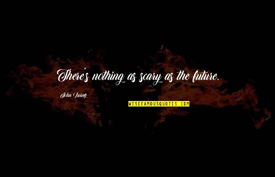 Scary Future Quotes By John Irving: There's nothing as scary as the future.