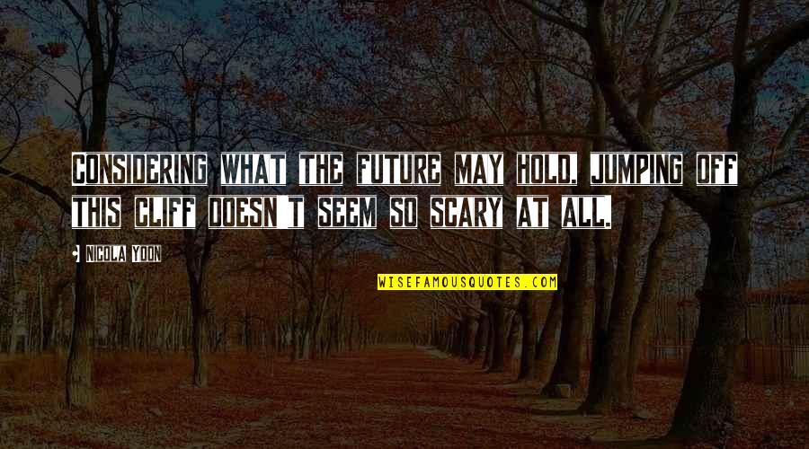 Scary Future Quotes By Nicola Yoon: Considering what the future may hold, jumping off