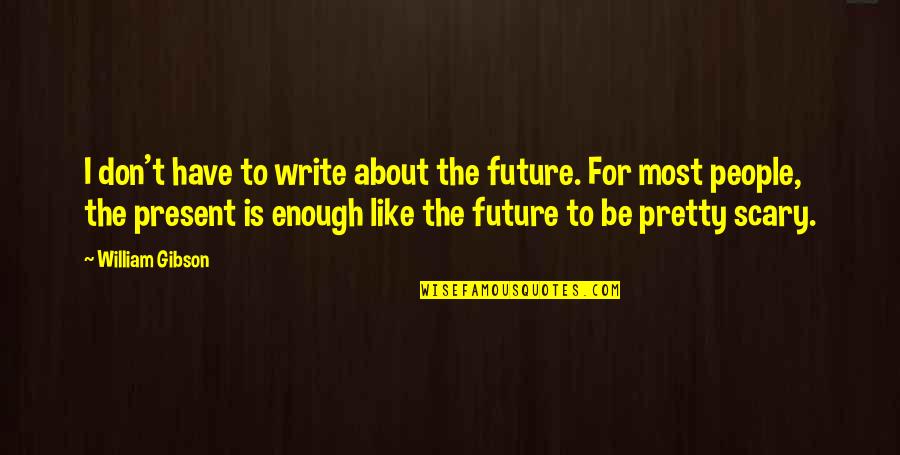Scary Future Quotes By William Gibson: I don't have to write about the future. Scary Future Quotes By William Gibson: I don't have to write about the future.