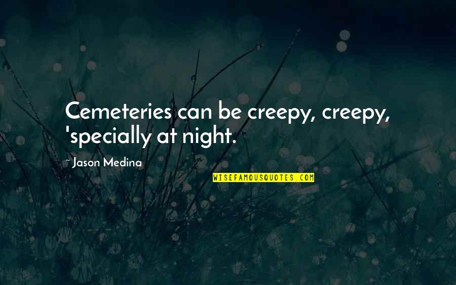 Scary Ghost Quotes By Jason Medina: Cemeteries can be creepy, creepy, 'specially at night. Scary Ghost Quotes By Jason Medina: Cemeteries can be creepy, creepy, 'specially at night.