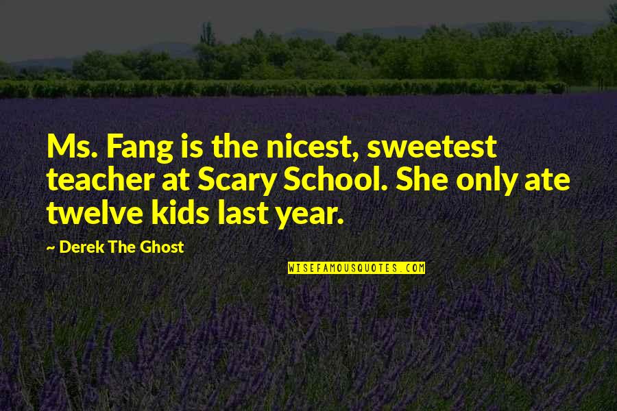 Scary Horror Quotes By Derek The Ghost: Ms. Fang is the nicest, sweetest teacher at