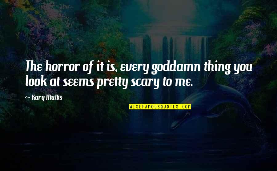 Scary Horror Quotes By Kary Mullis: The horror of it is, every goddamn thing