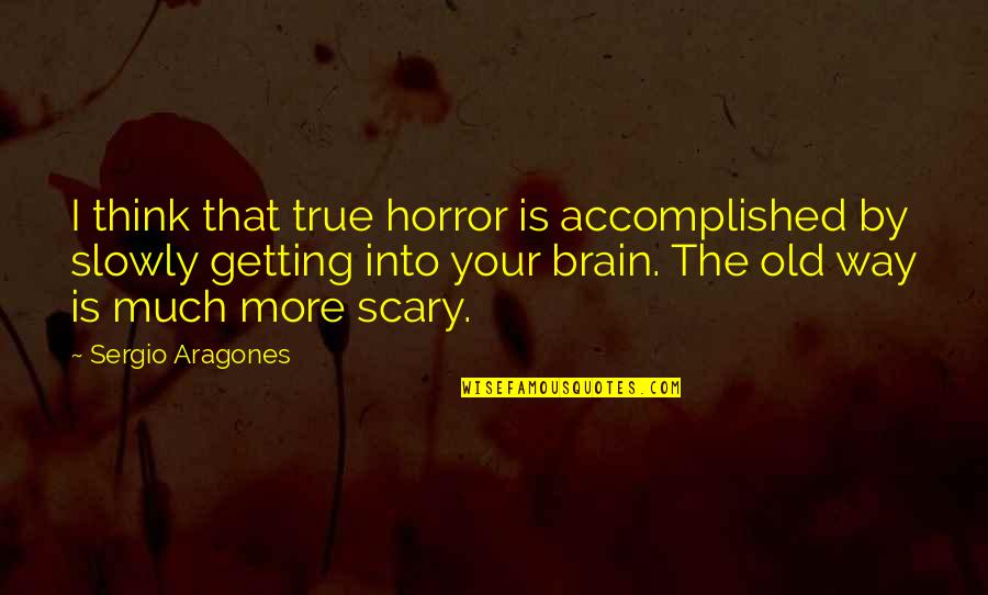 Scary Horror Quotes By Sergio Aragones: I think that true horror is accomplished by