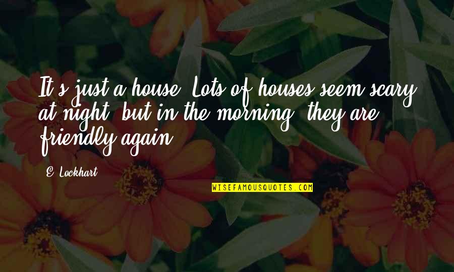 Scary House Quotes By E. Lockhart: It's just a house. Lots of houses seem Scary House Quotes By E. Lockhart: It's just a house. Lots of houses seem