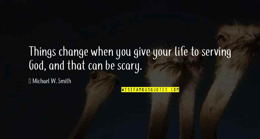 Scary Life Quotes By Michael W. Smith: Things change when you give your life to