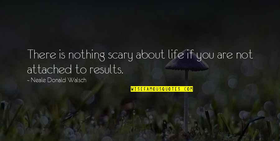 Scary Life Quotes By Neale Donald Walsch: There is nothing scary about life if you