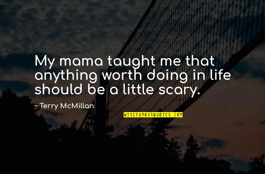 Scary Life Quotes By Terry McMillan: My mama taught me that anything worth doing