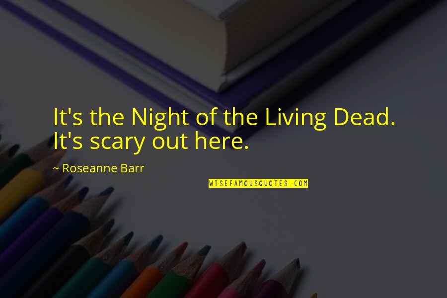Scary Night Quotes By Roseanne Barr: It's the Night of the Living Dead. It's