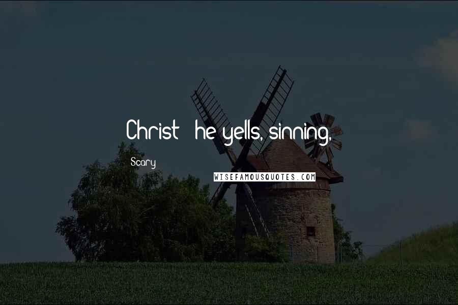 Scary quotes: Christ!" he yells, sinning,