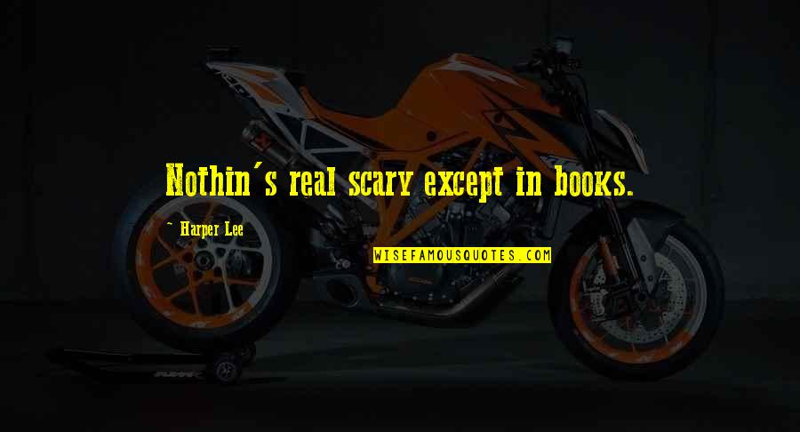 Scary Real Quotes By Harper Lee: Nothin's real scary except in books. Scary Real Quotes By Harper Lee: Nothin's real scary except in books.