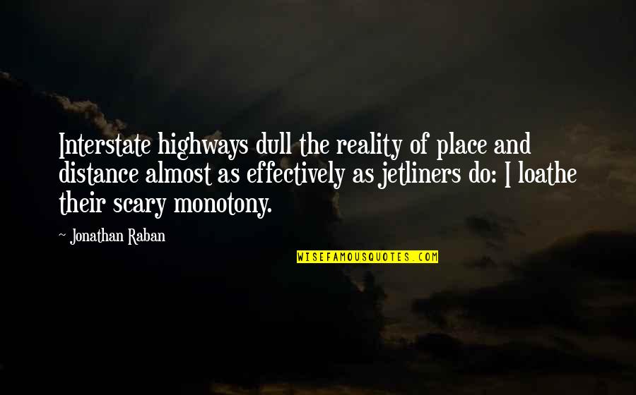 Scary Reality Quotes By Jonathan Raban: Interstate highways dull the reality of place and Scary Reality Quotes By Jonathan Raban: Interstate highways dull the reality of place and