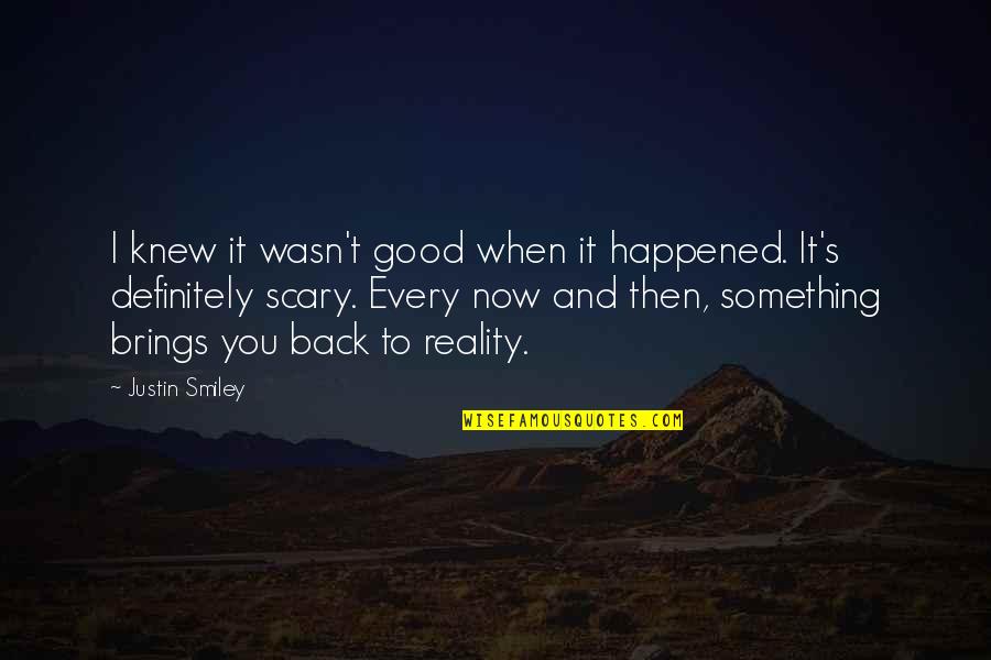 Scary Reality Quotes By Justin Smiley: I knew it wasn't good when it happened.