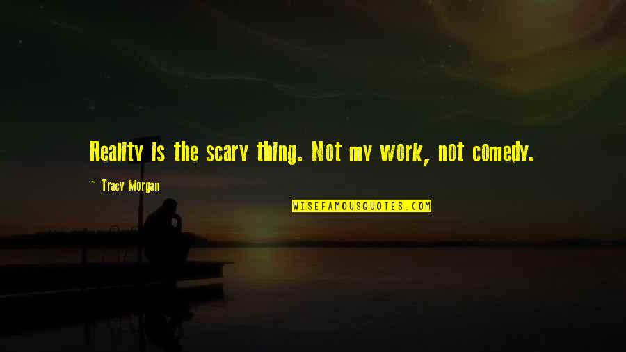 Scary Reality Quotes By Tracy Morgan: Reality is the scary thing. Not my work, Scary Reality Quotes By Tracy Morgan: Reality is the scary thing. Not my work,