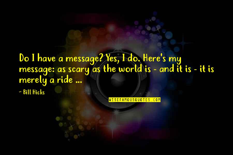 Scary Ride Quotes By Bill Hicks: Do I have a message? Yes, I do. Scary Ride Quotes By Bill Hicks: Do I have a message? Yes, I do.