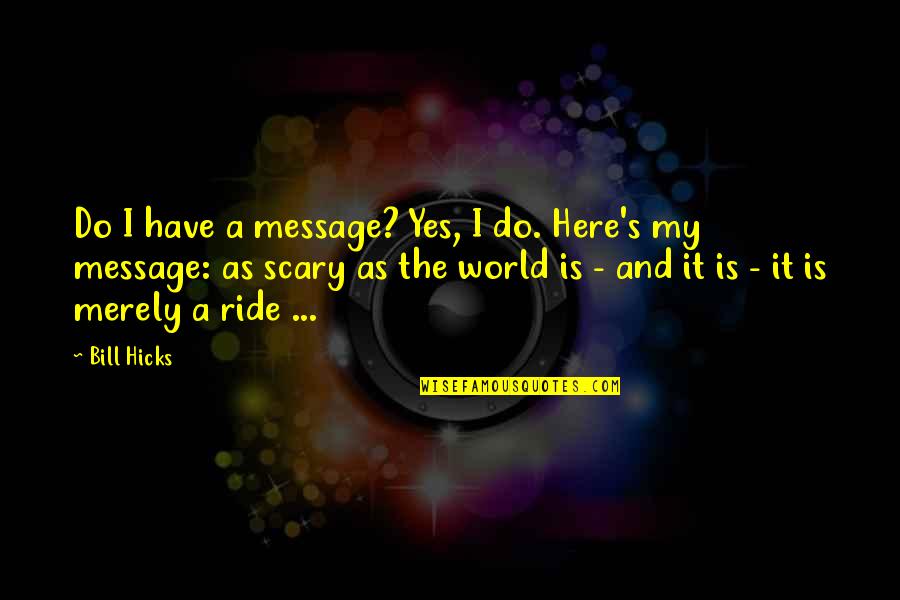 Scary Ride Quotes By Bill Hicks: Do I have a message? Yes, I do.