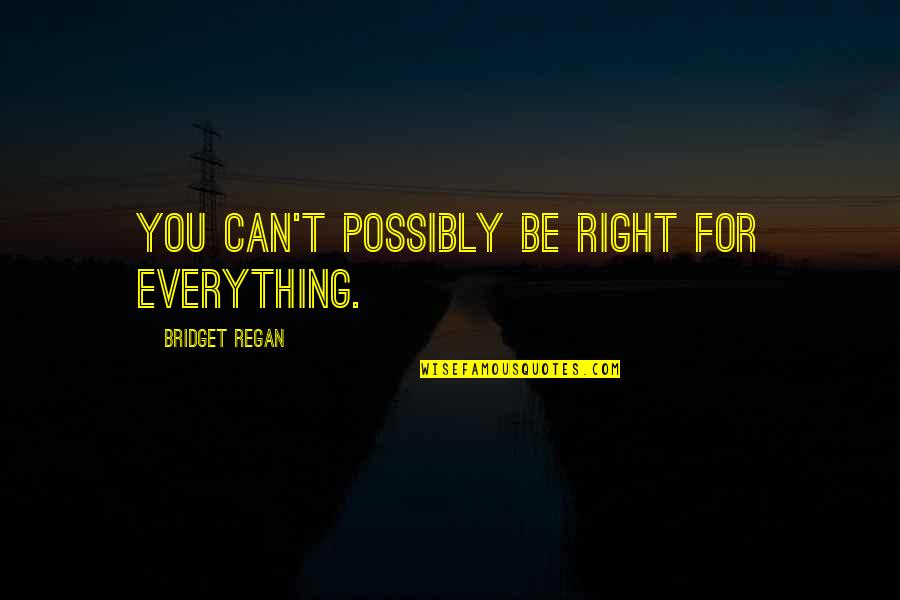 Scary Spiders Quotes By Bridget Regan: You can't possibly be right for everything. Scary Spiders Quotes By Bridget Regan: You can't possibly be right for everything.