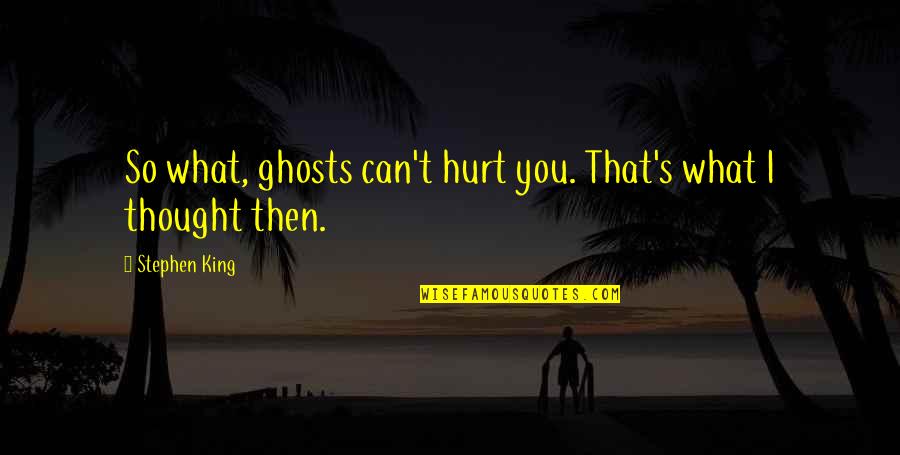 Scary Stephen King Quotes By Stephen King: So what, ghosts can't hurt you. That's what Scary Stephen King Quotes By Stephen King: So what, ghosts can't hurt you. That's what