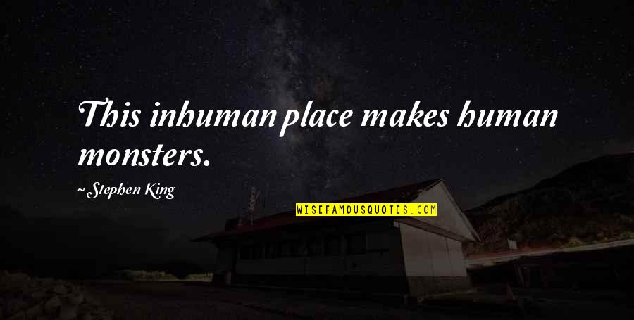 Scary Stephen King Quotes By Stephen King: This inhuman place makes human monsters. Scary Stephen King Quotes By Stephen King: This inhuman place makes human monsters.