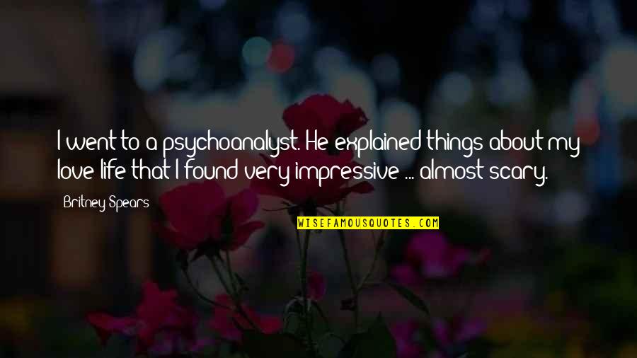 Scary Things Quotes By Britney Spears: I went to a psychoanalyst. He explained things Scary Things Quotes By Britney Spears: I went to a psychoanalyst. He explained things