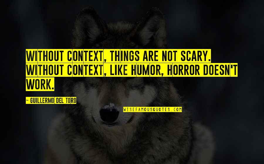 Scary Things Quotes By Guillermo Del Toro: Without context, things are not scary. Without context, Scary Things Quotes By Guillermo Del Toro: Without context, things are not scary. Without context,