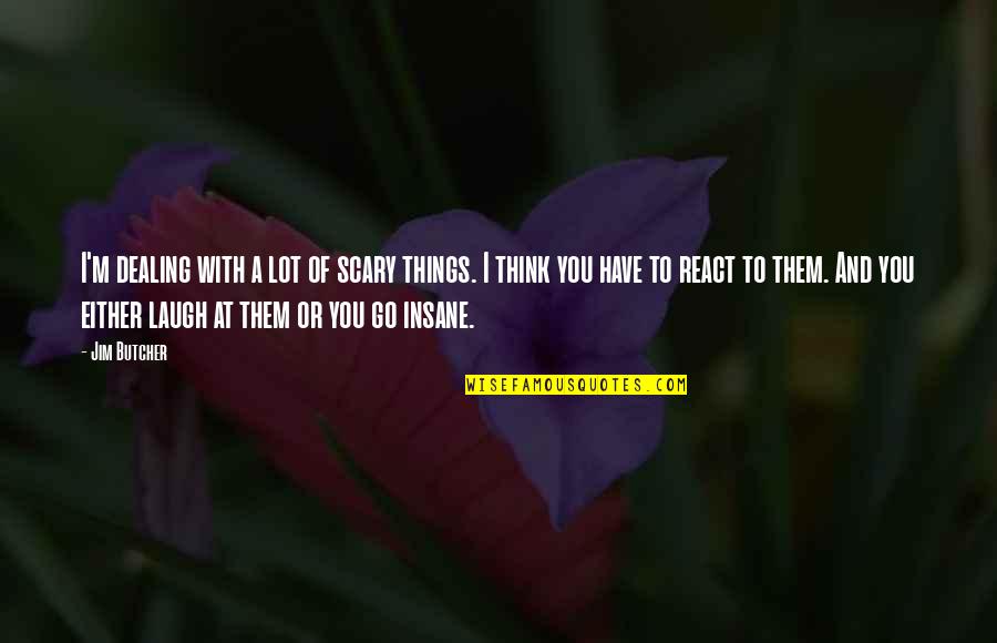 Scary Things Quotes By Jim Butcher: I'm dealing with a lot of scary things. Scary Things Quotes By Jim Butcher: I'm dealing with a lot of scary things.
