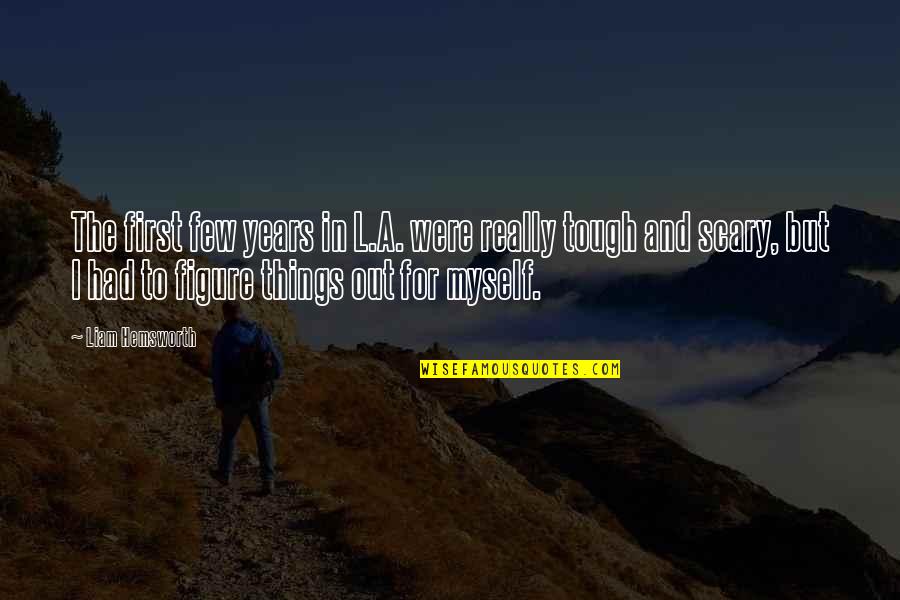 Scary Things Quotes By Liam Hemsworth: The first few years in L.A. were really Scary Things Quotes By Liam Hemsworth: The first few years in L.A. were really