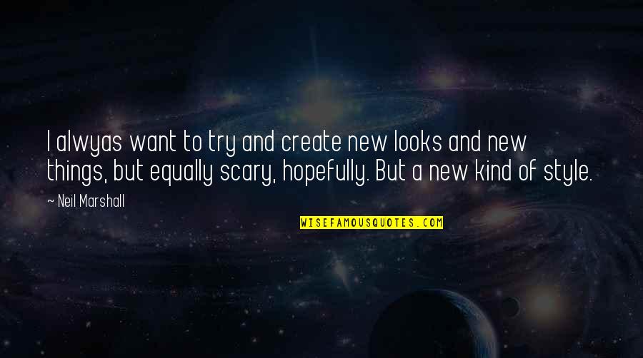 Scary Things Quotes By Neil Marshall: I alwyas want to try and create new