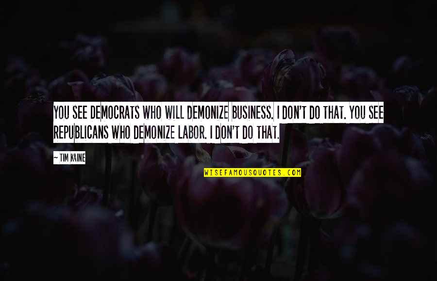 Scary Version Quotes By Tim Kaine: You see Democrats who will demonize business. I