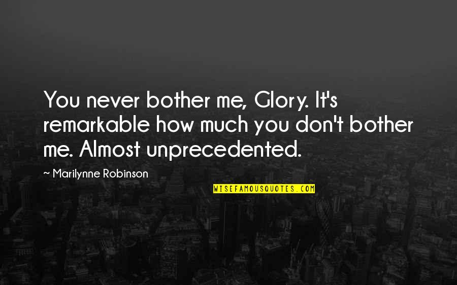 Scathe Quotes By Marilynne Robinson: You never bother me, Glory. It's remarkable how