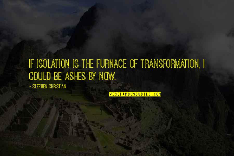 Scathe Quotes By Stephen Christian: If isolation is the furnace of transformation, I