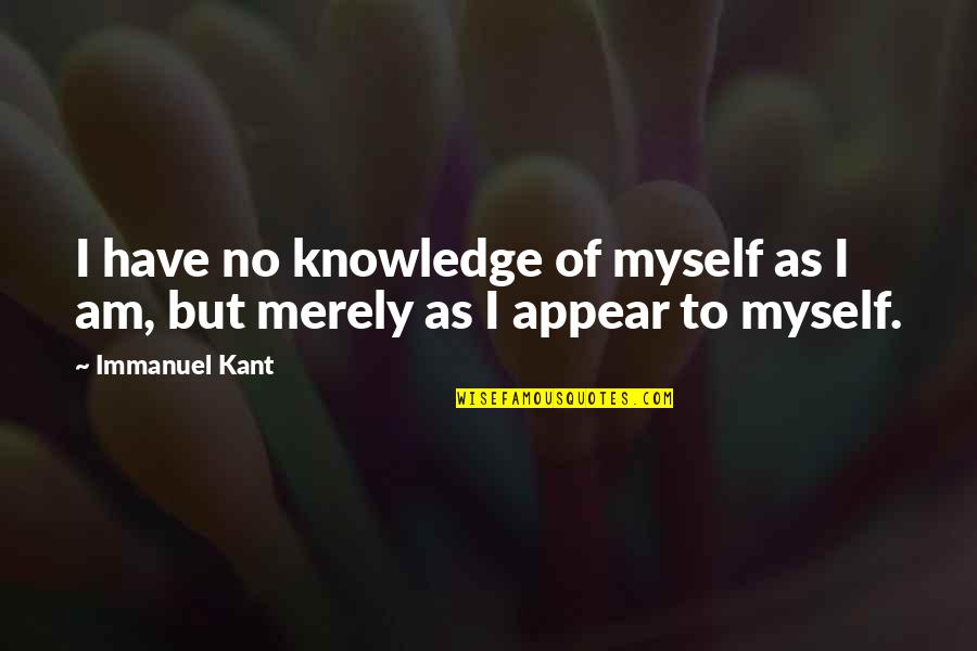 Scathing In A Sentence Quotes By Immanuel Kant: I have no knowledge of myself as I