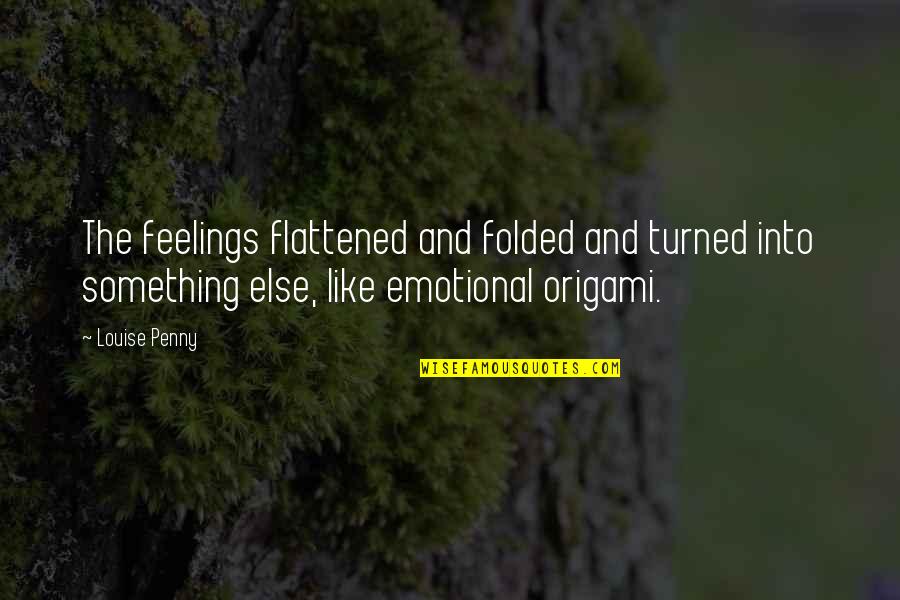 Scathingly Seven Quotes By Louise Penny: The feelings flattened and folded and turned into