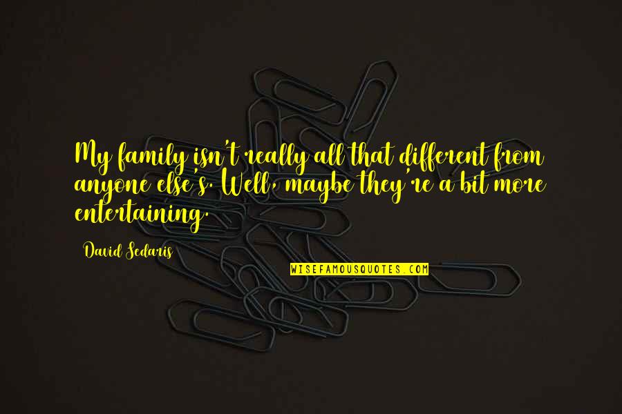 Scatologically Obsessed Quotes By David Sedaris: My family isn't really all that different from Scatologically Obsessed Quotes By David Sedaris: My family isn't really all that different from