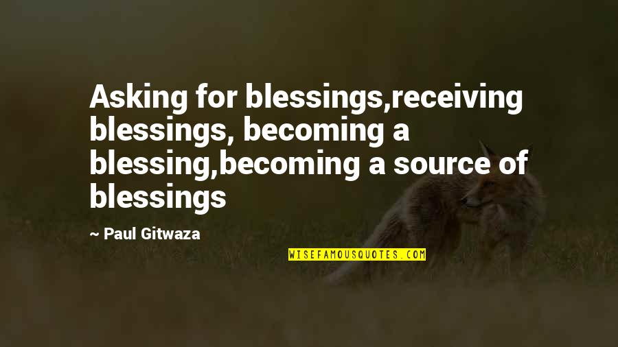 Scatted Quotes By Paul Gitwaza: Asking for blessings,receiving blessings, becoming a blessing,becoming a