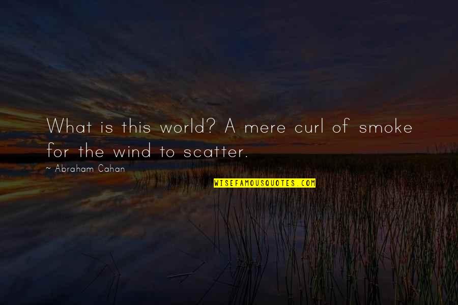 Scatter Quotes By Abraham Cahan: What is this world? A mere curl of