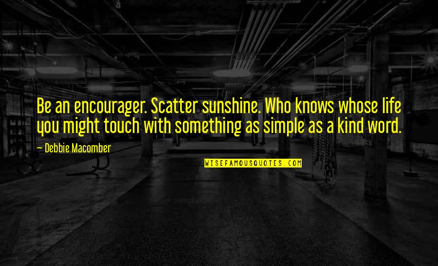 Scatter Quotes By Debbie Macomber: Be an encourager. Scatter sunshine. Who knows whose