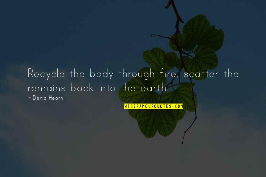 Scatter Quotes By Denis Hearn: Recycle the body through fire; scatter the remains