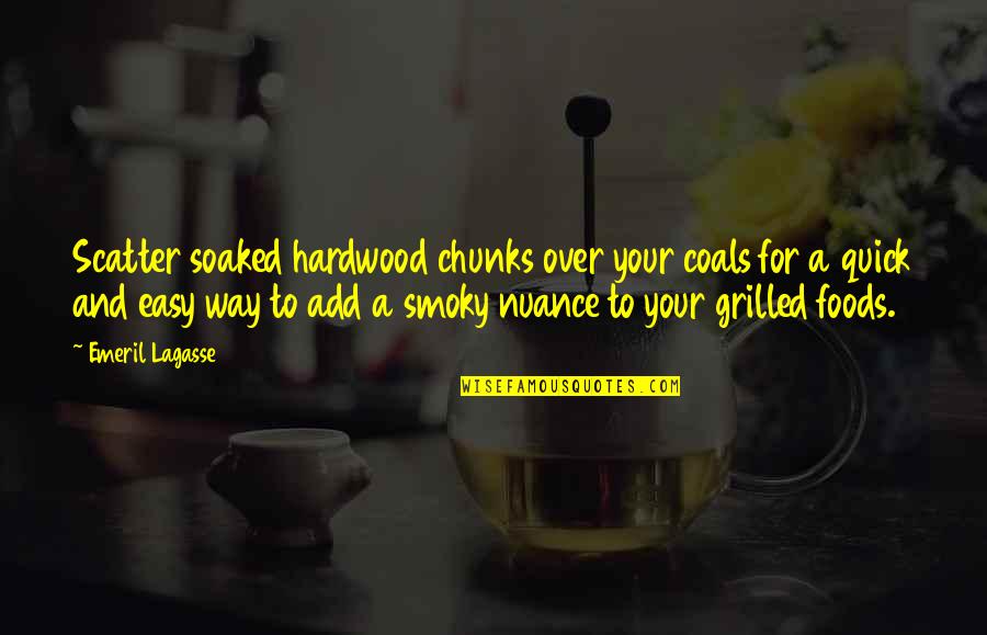 Scatter Quotes By Emeril Lagasse: Scatter soaked hardwood chunks over your coals for