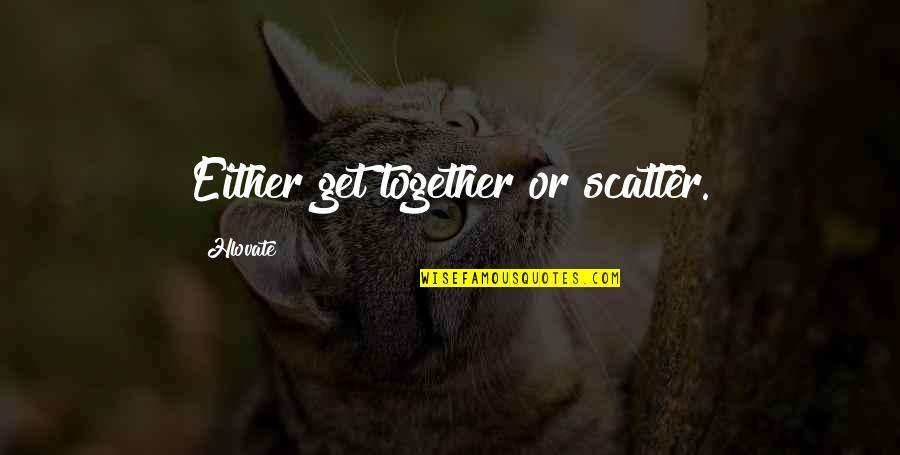 Scatter Quotes By Hlovate: Either get together or scatter.