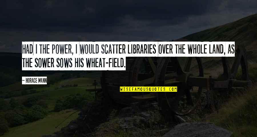 Scatter Quotes By Horace Mann: Had I the power, I would scatter libraries