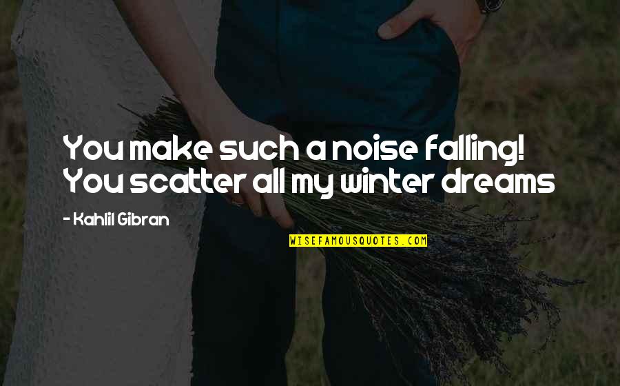 Scatter Quotes By Kahlil Gibran: You make such a noise falling! You scatter
