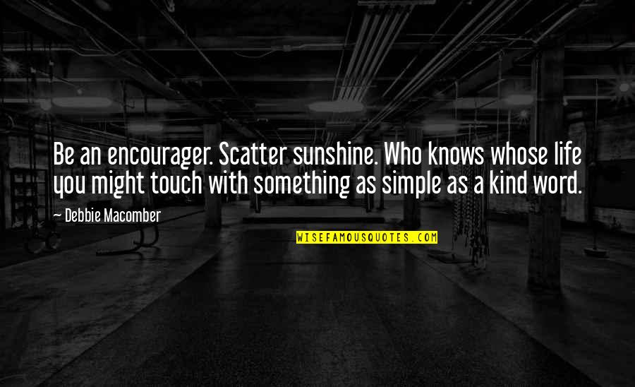 Scatter Sunshine Quotes By Debbie Macomber: Be an encourager. Scatter sunshine. Who knows whose