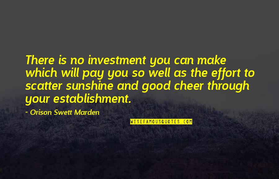 Scatter Sunshine Quotes By Orison Swett Marden: There is no investment you can make which